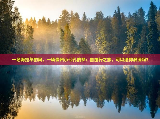 一场海拉尔的风，一场贵州小七孔的梦：自由行之旅，可以这样浪漫吗？