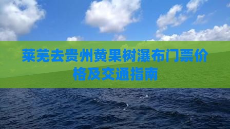 莱芜去贵州黄果树瀑布门票价格及交通指南