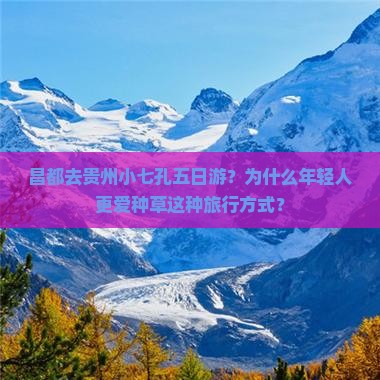 昌都去贵州小七孔五日游？为什么年轻人更爱种草这种旅行方式？