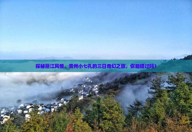 探秘丽江风情，贵州小七孔的三日奇幻之旅，你能错过吗？