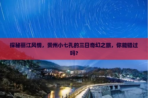 探秘丽江风情，贵州小七孔的三日奇幻之旅，你能错过吗？