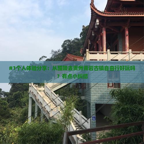#1个人体验分享：从醴陵去贵州青岩古镇自由行好玩吗？有点小纠结