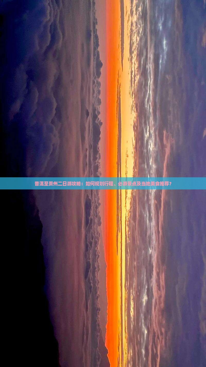 普洱至贵州二日游攻略：如何规划行程、必游景点及当地美食推荐？