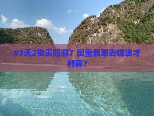 #3天2夜贵阳游？闺蜜假期去哪浪才划算？