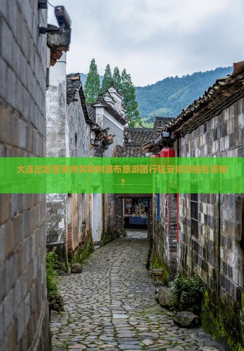 大连出发至贵州黄果树瀑布旅游团行程安排及报名详情？
