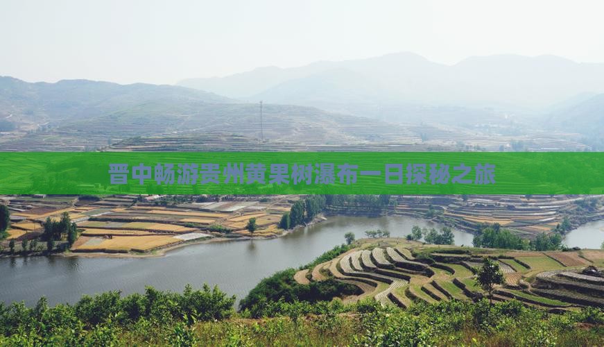 晋中畅游贵州黄果树瀑布一日探秘之旅