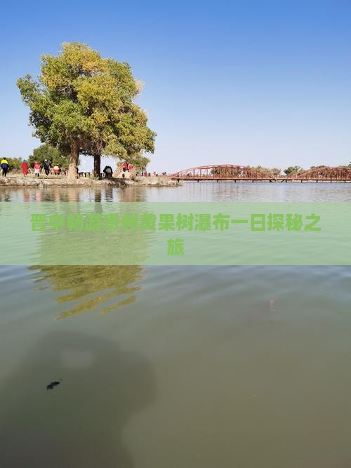 晋中畅游贵州黄果树瀑布一日探秘之旅