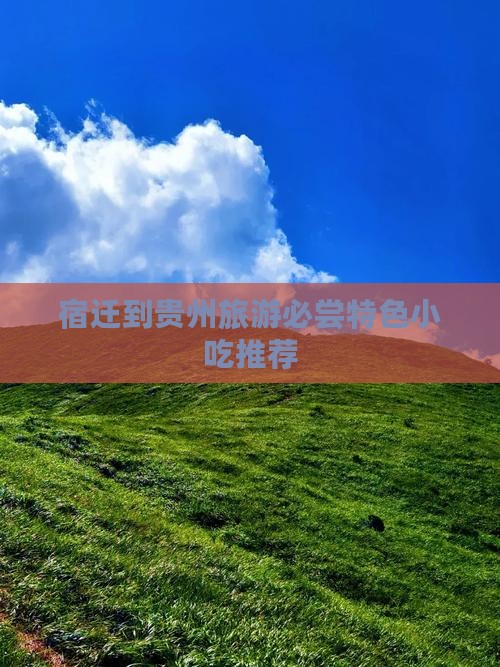 宿迁到贵州旅游必尝特色小吃推荐 宿迁到贵州旅游必尝特色小吃推荐