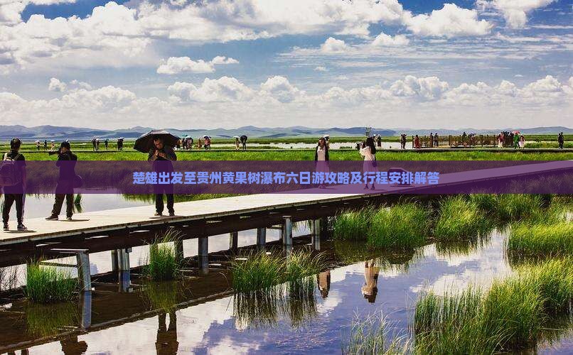 楚雄出发至贵州黄果树瀑布六日游攻略及行程安排解答