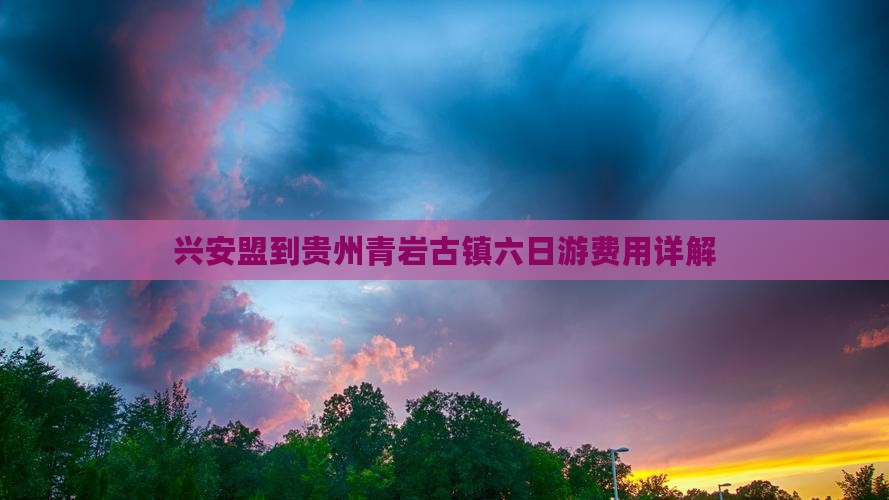 兴安盟到贵州青岩古镇六日游费用详解