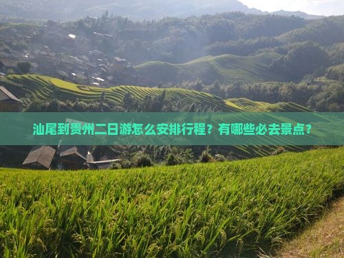 汕尾到贵州二日游怎么安排行程？有哪些必去景点？