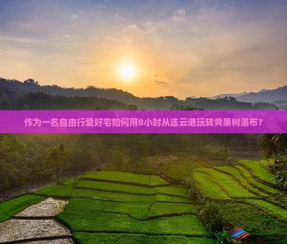 作为一名自由行爱好宅如何用8小时从连云港玩转黄果树瀑布？