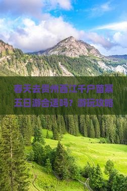 春天去贵州西江千户苗寨五日游合适吗？游玩攻略及门票价格自驾指南
