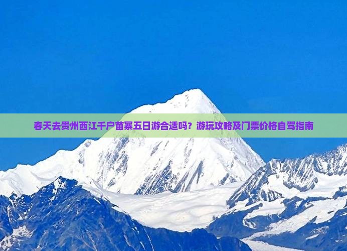 春天去贵州西江千户苗寨五日游合适吗？游玩攻略及门票价格自驾指南