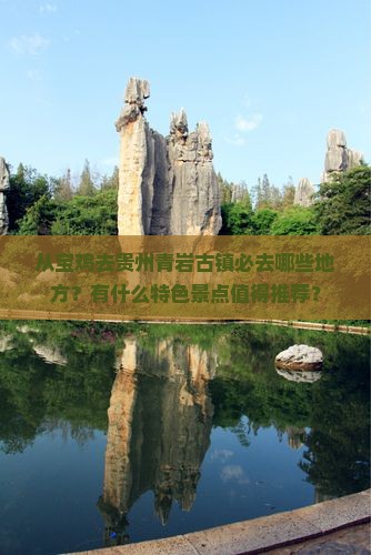 从宝鸡去贵州青岩古镇必去哪些地方？有什么特色景点值得推荐？