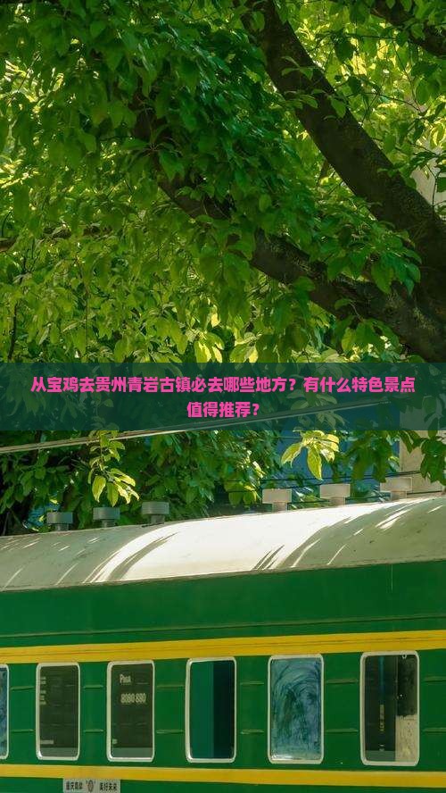 从宝鸡去贵州青岩古镇必去哪些地方？有什么特色景点值得推荐？