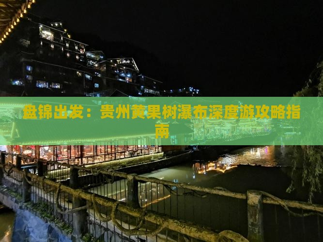 盘锦出发：贵州黄果树瀑布深度游攻略指南