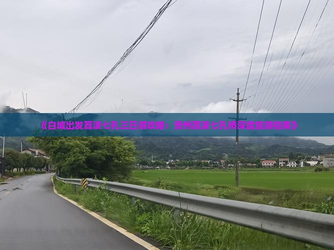 《白城出发荔波七孔三日游攻略：贵州荔波七孔桥深度旅游指南》