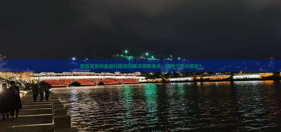 南昌至贵州自由行团如何解决游客痛点，提供个性化体验？