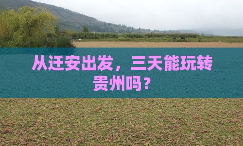 从迁安出发，三天能玩转贵州吗？