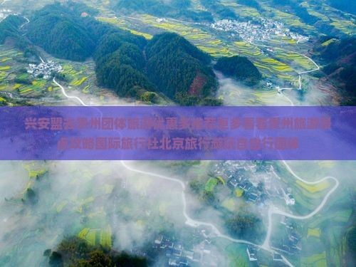兴安盟去贵州团体旅游优惠多推荐更多看看贵州旅游景点攻略国际旅行社北京旅行游玩自由行团体