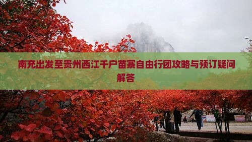 南充出发至贵州西江千户苗寨自由行团攻略与预订疑问解答