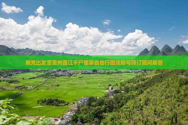 南充出发至贵州西江千户苗寨自由行团攻略与预订疑问解答