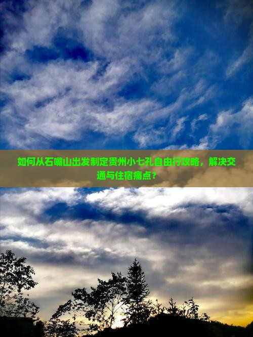 如何从石嘴山出发制定贵州小七孔自由行攻略，解决交通与住宿痛点？
