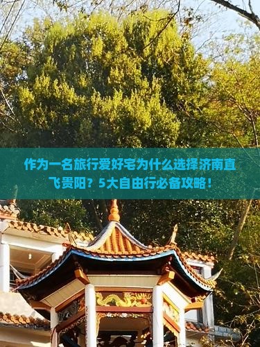 作为一名旅行爱好宅为什么选择济南直飞贵阳？5大自由行必备攻略！