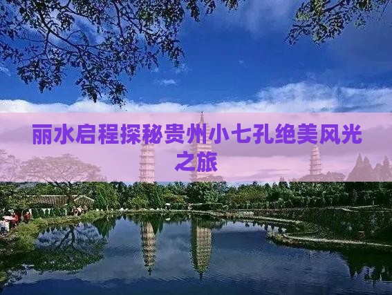 丽水启程探秘贵州小七孔绝美风光之旅