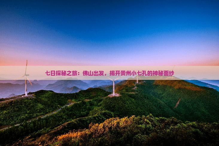 七日探秘之旅：佛山出发，揭开贵州小七孔的神秘面纱