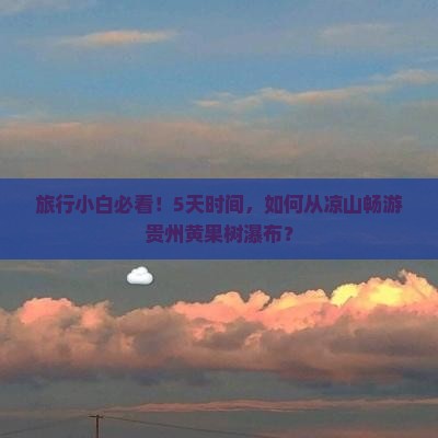 旅行小白必看！5天时间，如何从凉山畅游贵州黄果树瀑布？