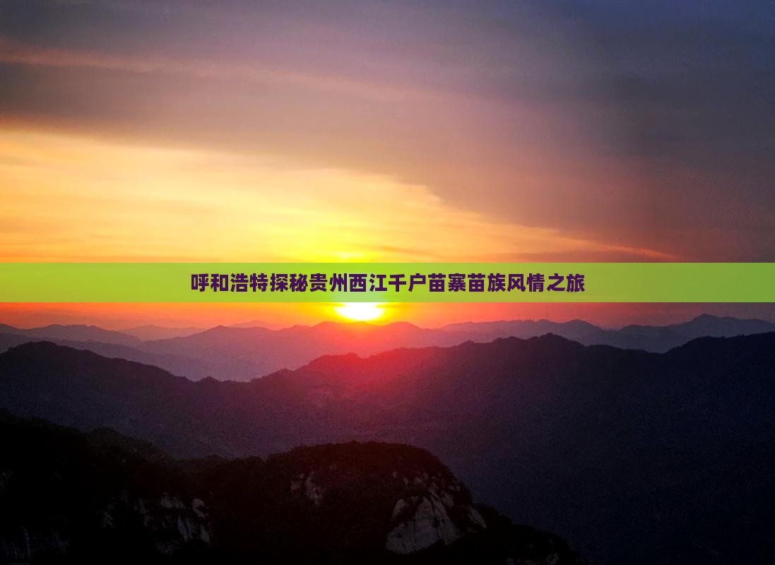 呼和浩特探秘贵州西江千户苗寨苗族风情之旅