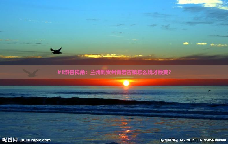 #1游客视角：兰州到贵州青岩古镇怎么玩才最爽？