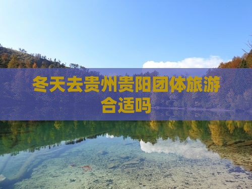 冬天去贵州贵阳团体旅游合适吗