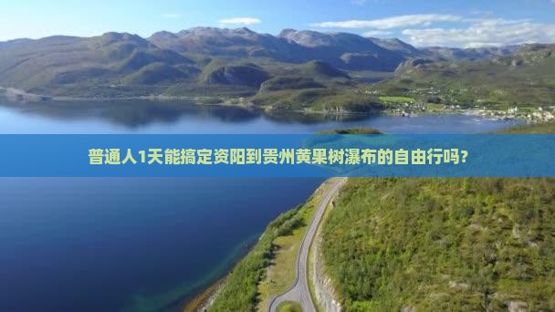普通人1天能搞定资阳到贵州黄果树瀑布的自由行吗？