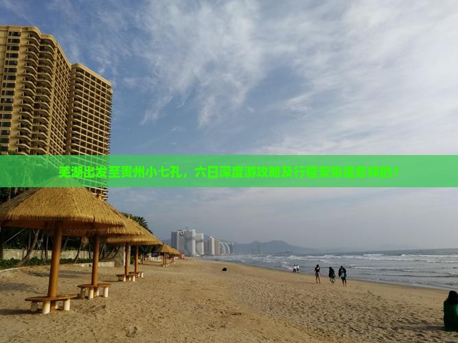 芜湖出发至贵州小七孔，六日深度游攻略及行程安排是怎样的？