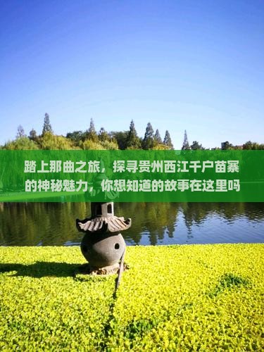 踏上那曲之旅，探寻贵州西江千户苗寨的神秘魅力，你想知道的故事在这里吗？