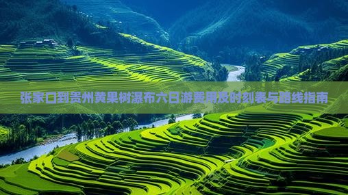 张家口到贵州黄果树瀑布六日游费用及时刻表与路线指南