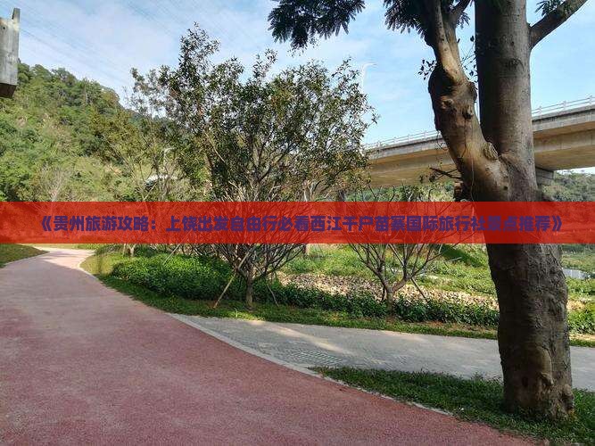 《贵州旅游攻略：上饶出发自由行必看西江千户苗寨国际旅行社景点推荐》