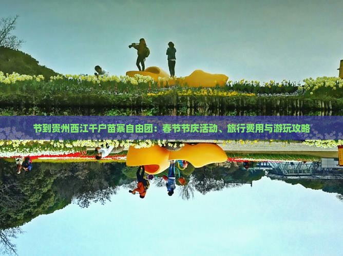 节到贵州西江千户苗寨自由团：春节节庆活动、旅行费用与游玩攻略