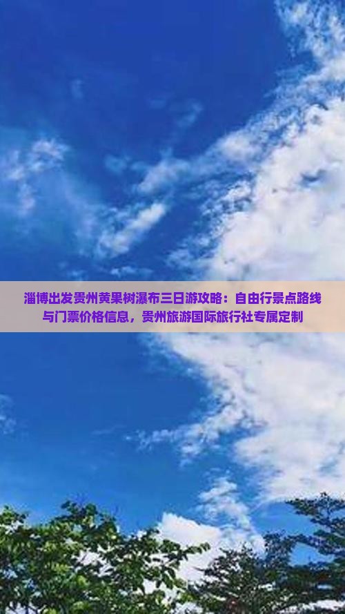 淄博出发贵州黄果树瀑布三日游攻略：自由行景点路线与门票价格信息，贵州旅游国际旅行社专属定制