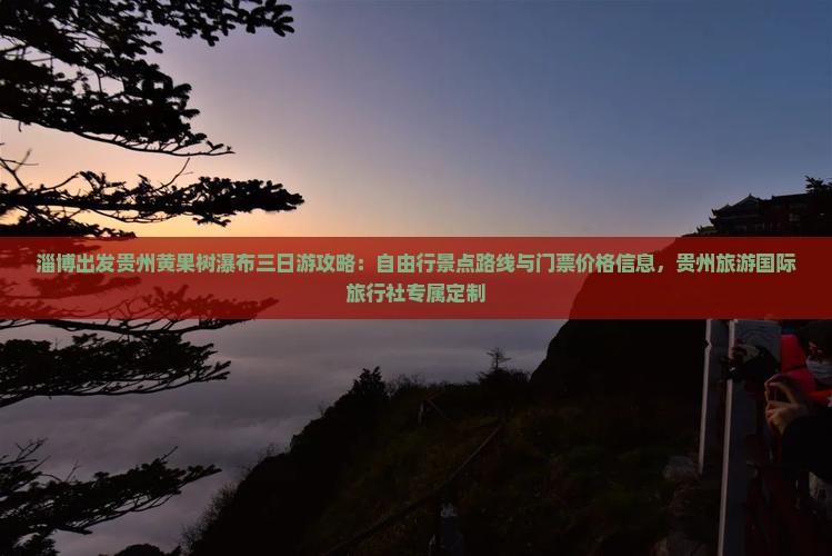 淄博出发贵州黄果树瀑布三日游攻略：自由行景点路线与门票价格信息，贵州旅游国际旅行社专属定制