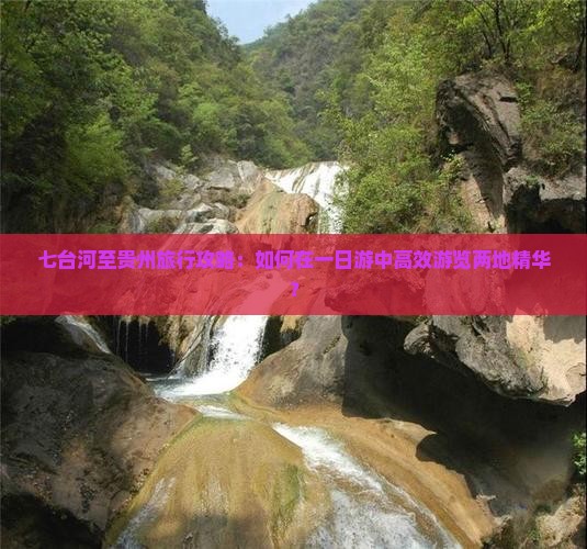 七台河至贵州旅行攻略：如何在一日游中高效游览两地精华？