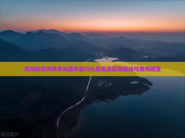 常州到贵州黄果树瀑布旅行社距离及旅游路线与费用概览