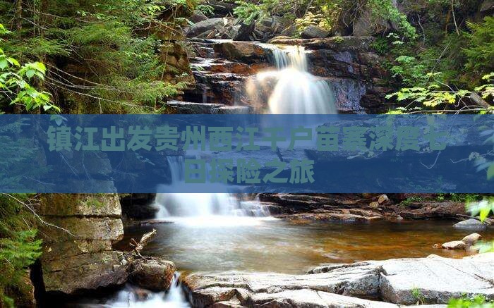 镇江出发贵州西江千户苗寨深度七日探险之旅