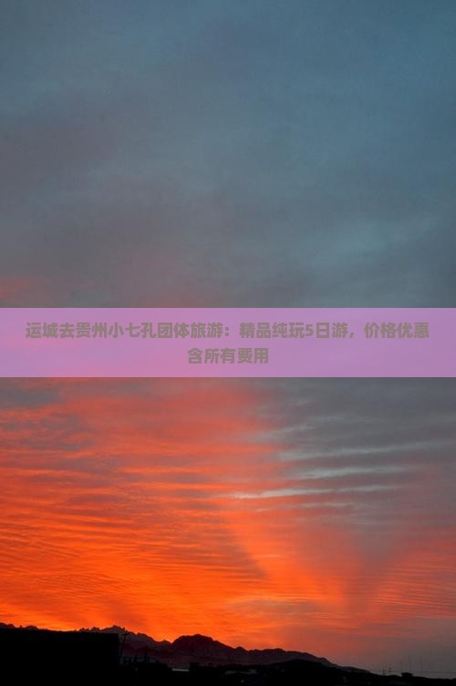 运城去贵州小七孔团体旅游：精品纯玩5日游，价格优惠含所有费用