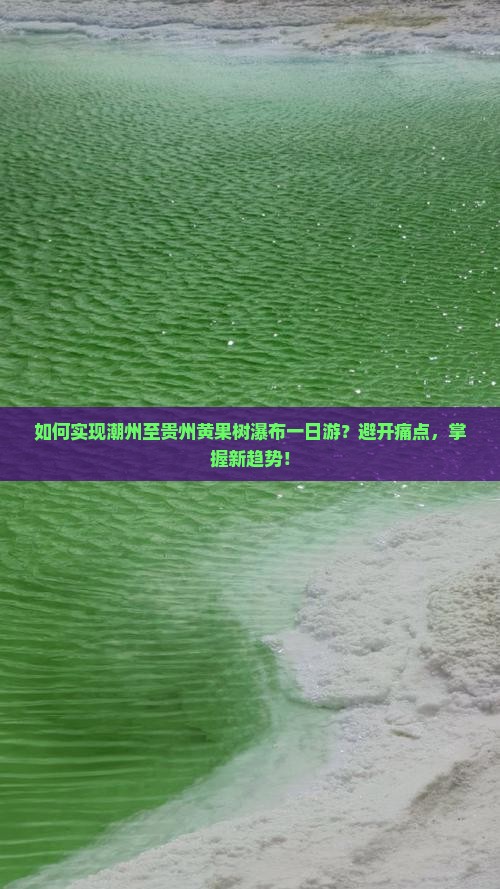 如何实现潮州至贵州黄果树瀑布一日游？避开痛点，掌握新趋势！