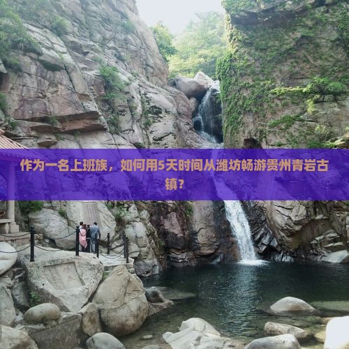 作为一名上班族，如何用5天时间从潍坊畅游贵州青岩古镇？