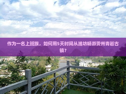 作为一名上班族，如何用5天时间从潍坊畅游贵州青岩古镇？